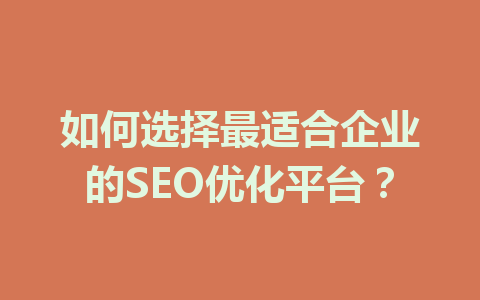 如何选择最适合企业的SEO优化平台?