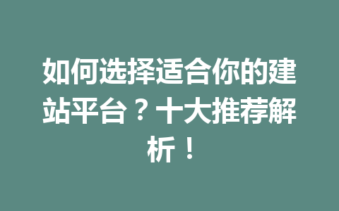 如何选择适合你的建站平台?十大推荐解析!