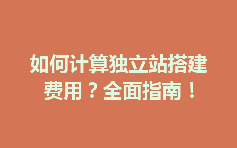 如何计算独立站搭建费用?全面指南!