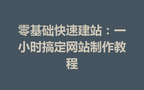 零基础快速建站:一小时搞定网站制作教程