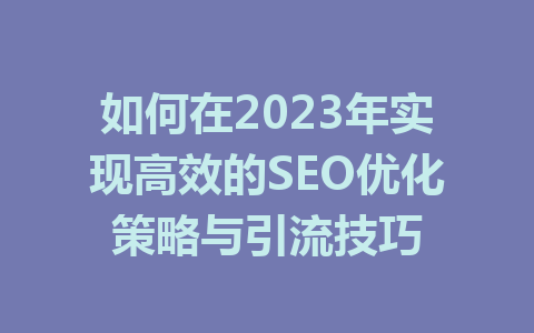 如何在2023年实现高效的SEO优化策略与引流技巧