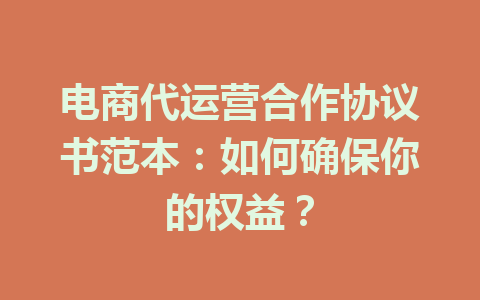 电商代运营合作协议书范本:如何确保你的权益?