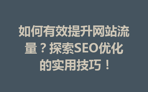 如何有效提升网站流量?探索SEO优化的实用技巧!
