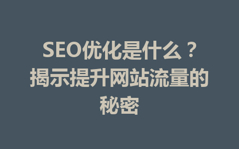 SEO优化是什么?揭示提升网站流量的秘密
