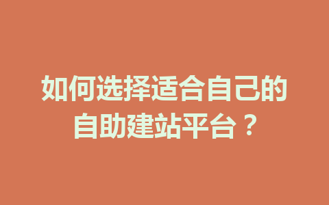 如何选择适合自己的自助建站平台?