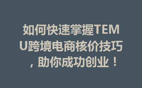 如何快速掌握TEMU跨境电商核价技巧,助你成功创业!