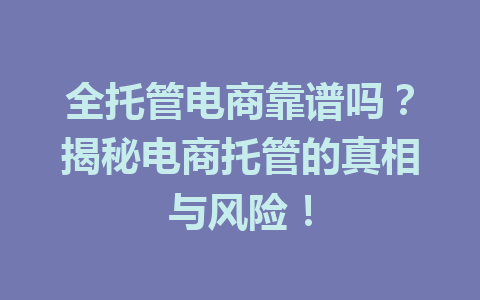 全托管电商靠谱吗?揭秘电商托管的真相与风险!