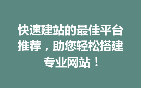 快速建站的最佳平台推荐,助您轻松搭建专业网站!