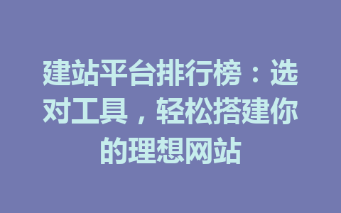 建站平台排行榜:选对工具,轻松搭建你的理想网站