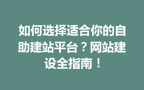 如何选择适合你的自助建站平台?网站建设全指南!