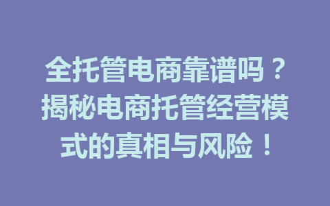 全托管电商靠谱吗?揭秘电商托管经营模式的真相与风险!