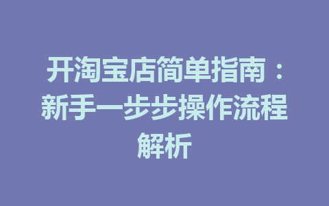 开淘宝店简单指南:新手一步步操作流程解析