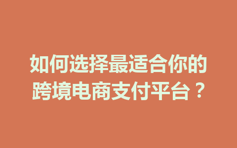 如何选择最适合你的跨境电商支付平台?