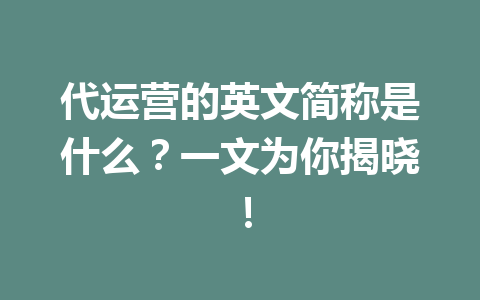 代运营的英文简称是什么?一文为你揭晓!