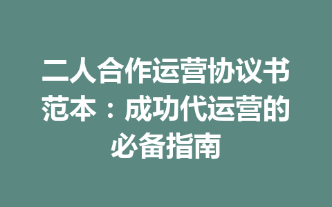 二人合作运营协议书范本:成功代运营的必备指南