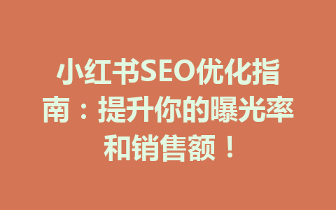小红书SEO优化指南：提升你的曝光率和销售额！