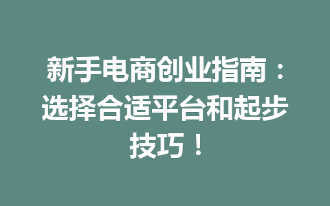 新手电商创业指南:选择合适平台和起步技巧!